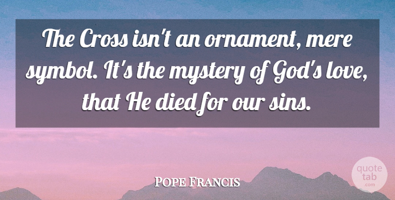 Pope Francis Quote About Ornaments, Mystery, Sin: The Cross Isnt An Ornament...