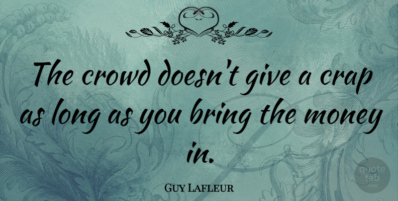 Guy Lafleur Quote About Giving, Long, Crowds: The Crowd Doesnt Give A...
