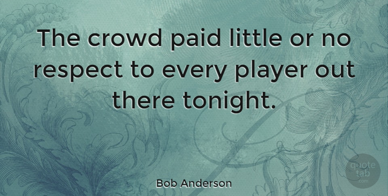 Bob Anderson Quote About Crowd, Paid, Player, Respect: The Crowd Paid Little Or...