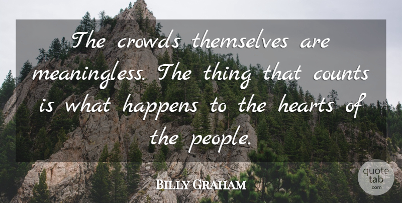 Billy Graham Quote About Heart, People, Crowds: The Crowds Themselves Are Meaningless...
