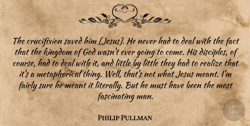 Philip Pullman Quote About Jesus, Men, Littles: The Crucifixion Saved Him Jesus...
