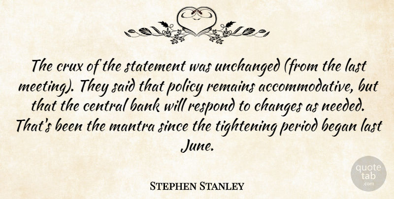 Stephen Stanley Quote About Bank, Began, Central, Changes, Last: The Crux Of The Statement...