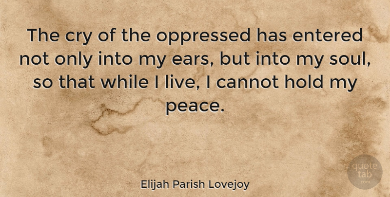 Elijah Parish Lovejoy Quote About Cannot, Cry, Entered, Oppressed, Peace: The Cry Of The Oppressed...