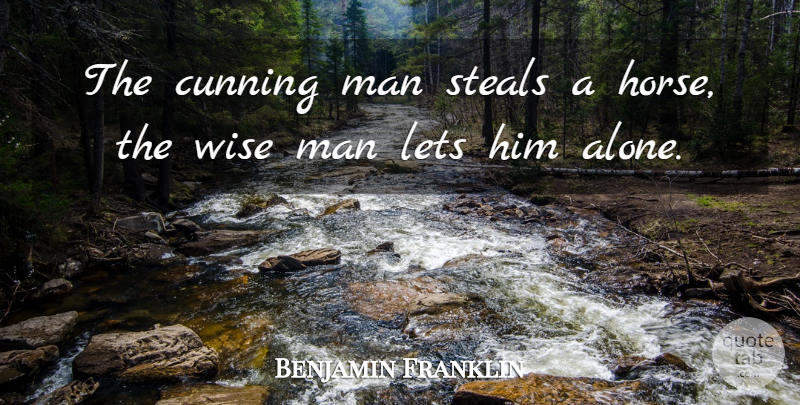 Benjamin Franklin Quote About Wise, Horse, Men: The Cunning Man Steals A...