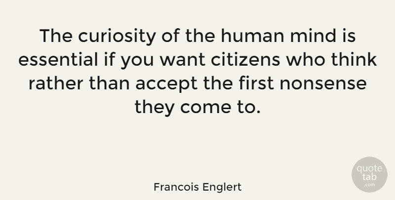 Francois Englert Quote About Citizens, Essential, Human, Mind, Rather: The Curiosity Of The Human...