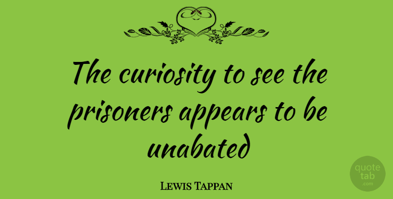Lewis Tappan Quote About Curiosity, Prisoner: The Curiosity To See The...