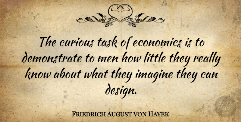 Friedrich August von Hayek Quote About Men, Design, Liberty: The Curious Task Of Economics...