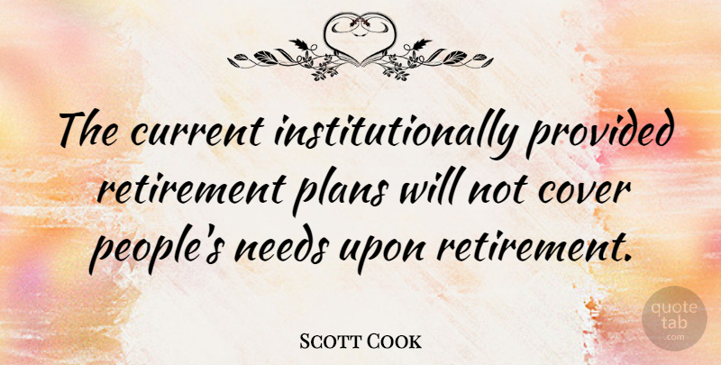 Scott Cook Quote About American Businessman, Cover, Current, Needs, Plans: The Current Institutionally Provided Retirement...