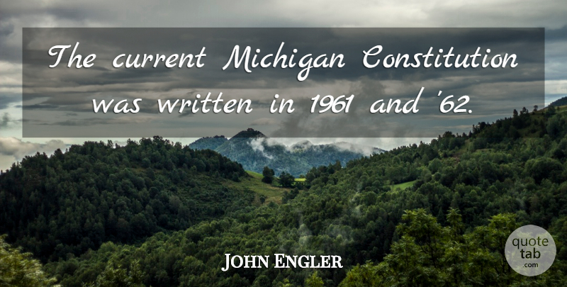 John Engler Quote About Michigan, Constitution, Currents: The Current Michigan Constitution Was...