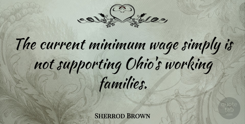 Sherrod Brown Quote About Simply, Supporting, Wage: The Current Minimum Wage Simply...