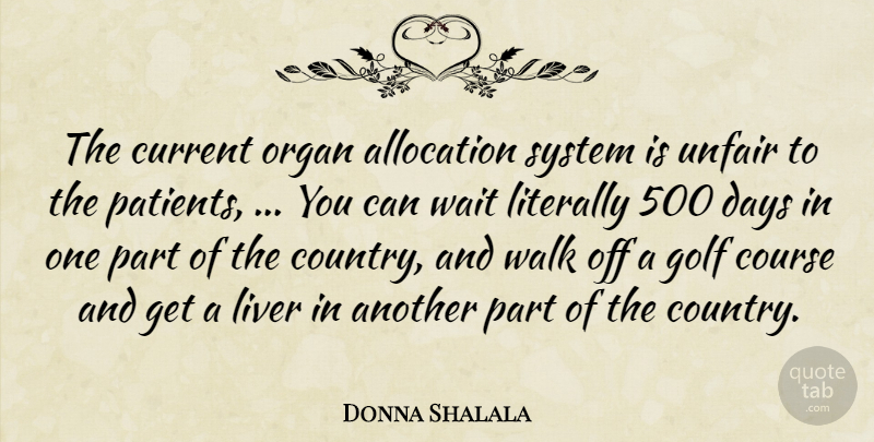 Donna Shalala Quote About Course, Current, Days, Golf, Literally: The Current Organ Allocation System...