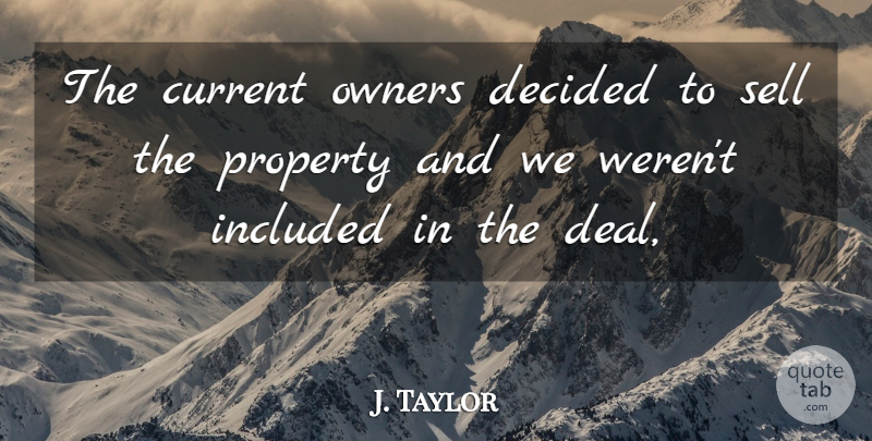 J. Taylor Quote About Current, Decided, Included, Owners, Property: The Current Owners Decided To...