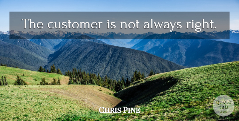 Chris Pine Quote About Loyal Customers, Inspirational Customer Service, Customer Experience: The Customer Is Not Always...