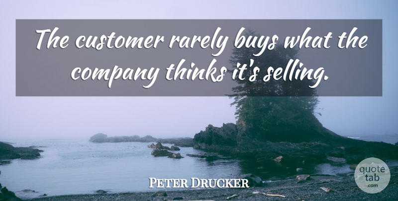 Peter Drucker Quote About Thinking, Selling, Company: The Customer Rarely Buys What...