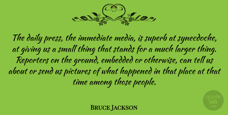 Bruce Jackson Quote About Among, Daily, Embedded, Giving, Happened: The Daily Press The Immediate...