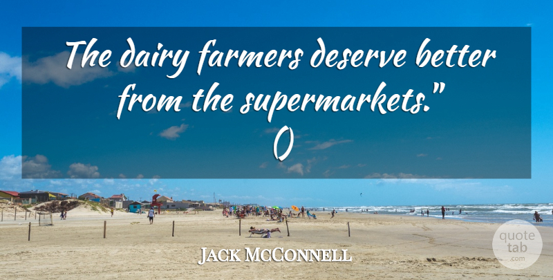 Jack McConnell Quote About Dairy, Deserve, Farmers: The Dairy Farmers Deserve Better...