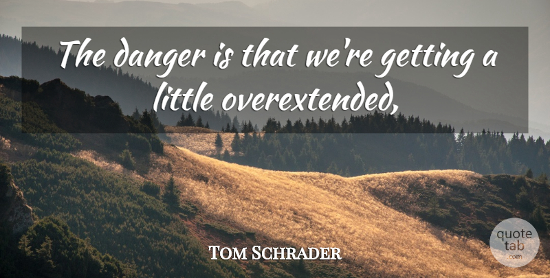 Tom Schrader Quote About Danger: The Danger Is That Were...