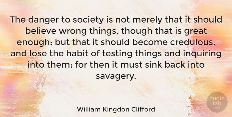 William Kingdon Clifford Quote About Believe, Inquiring, Enough: The Danger To Society Is...