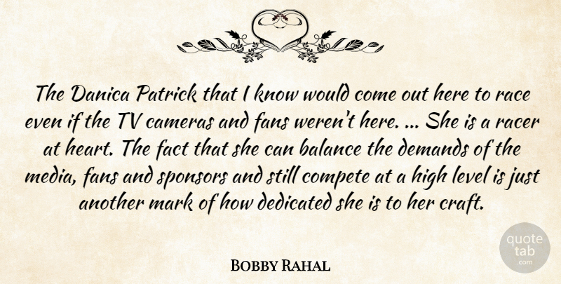 Bobby Rahal Quote About Balance, Cameras, Compete, Dedicated, Demands: The Danica Patrick That I...