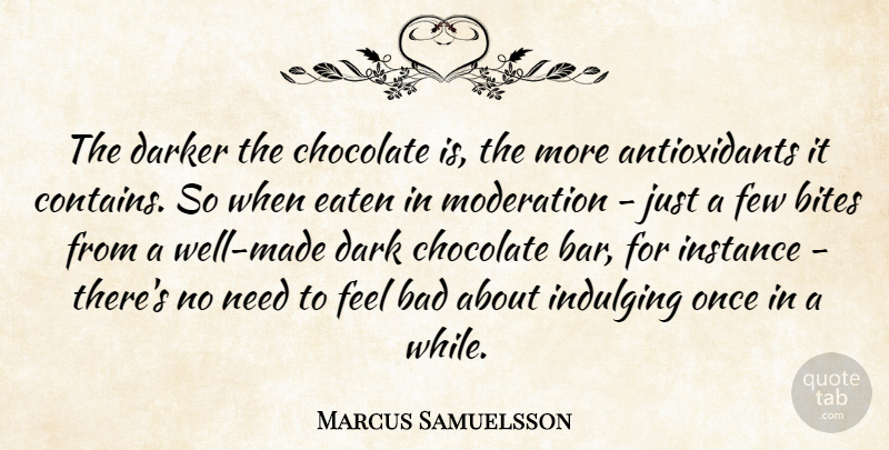 Marcus Samuelsson Quote About Bad, Bites, Darker, Eaten, Few: The Darker The Chocolate Is...