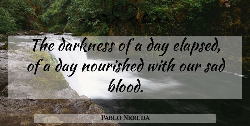 Pablo Neruda Quote About Blood, Darkness: The Darkness Of A Day...