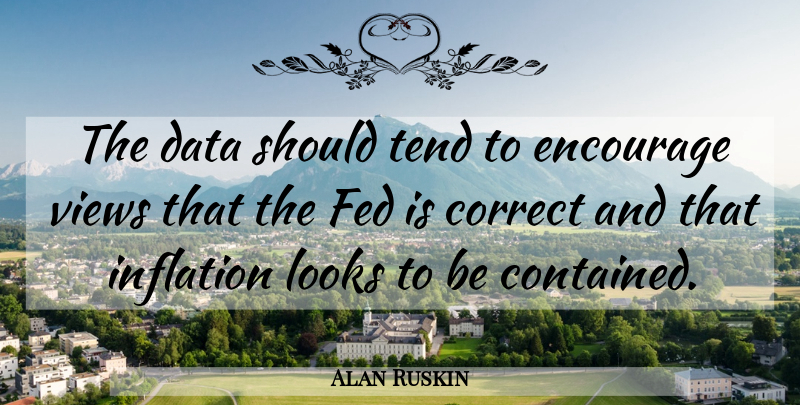 Alan Ruskin Quote About Correct, Data, Encourage, Fed, Inflation: The Data Should Tend To...