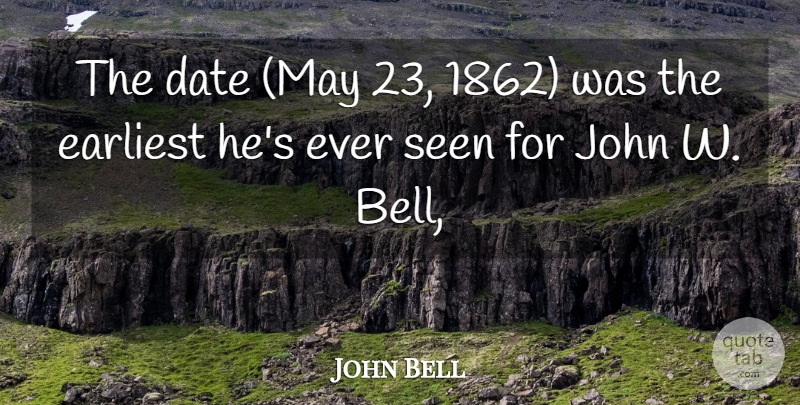 John Bell Quote About Date, Earliest, John, Seen: The Date May 23 1862...