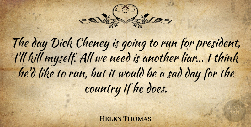 Helen Thomas Quote About Running, Country, Liars: The Day Dick Cheney Is...