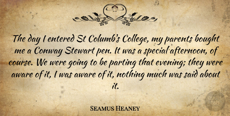 Seamus Heaney Quote About Aware, Bought, Entered, Parting, Special: The Day I Entered St...