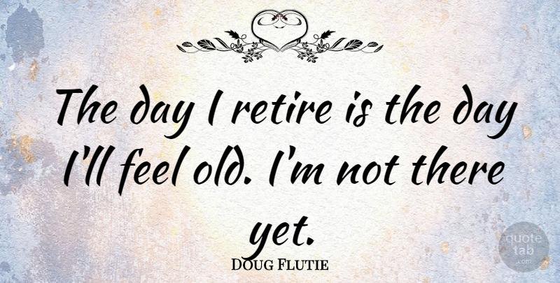 Doug Flutie Quote About Retiring, Feels: The Day I Retire Is...