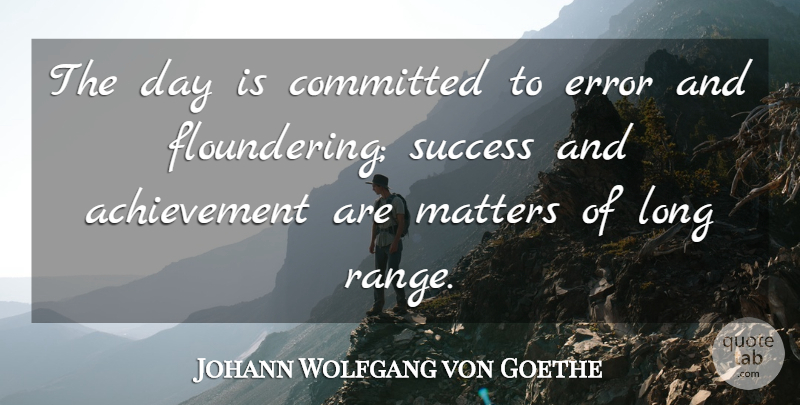 Johann Wolfgang von Goethe Quote About Success, Errors, Long: The Day Is Committed To...