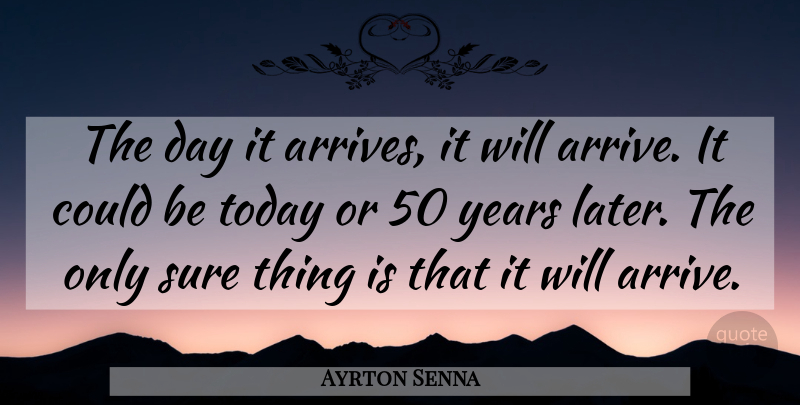 Ayrton Senna Quote About Sure, Today: The Day It Arrives It...