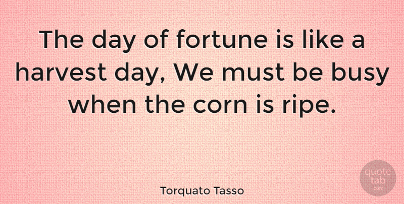 Torquato Tasso Quote About Corn On The Cob, Busy, Corny: The Day Of Fortune Is...