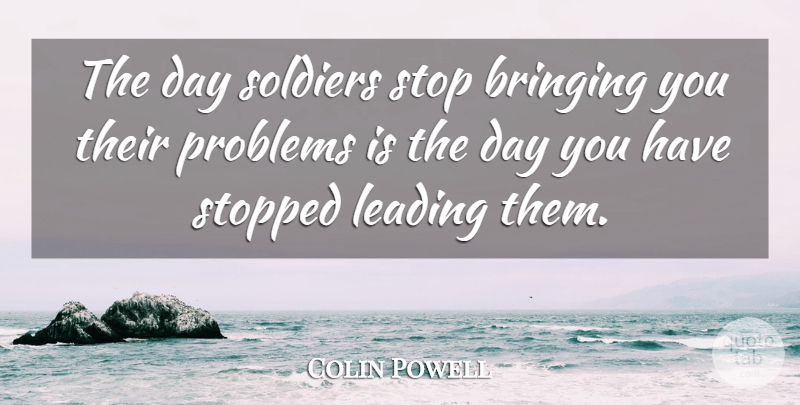 Colin Powell Quote About Leadership, Military, Army: The Day Soldiers Stop Bringing...