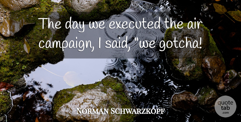 Norman Schwarzkopf Quote About Air: The Day We Executed The...