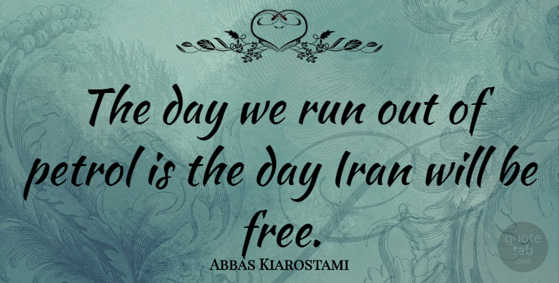 Abbas Kiarostami Quote About Running, Iran, Petrol: The Day We Run Out...