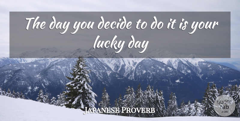 Japanese Proverb Quote About Decide, Lucky: The Day You Decide To...