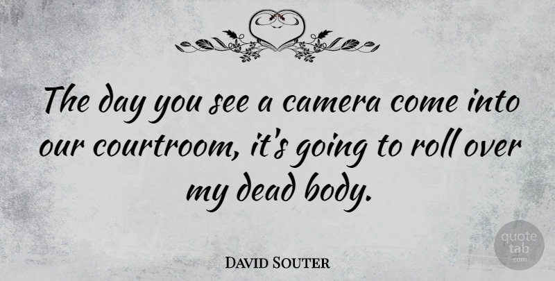 David Souter Quote About Camera, Dead, Roll: The Day You See A...