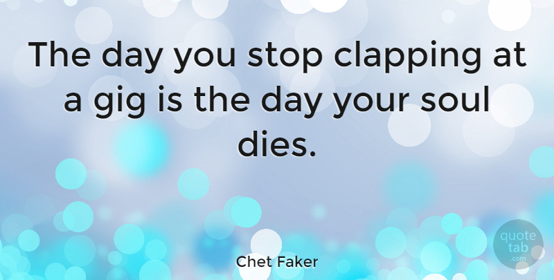 Chet Faker Quote About undefined: The Day You Stop Clapping...