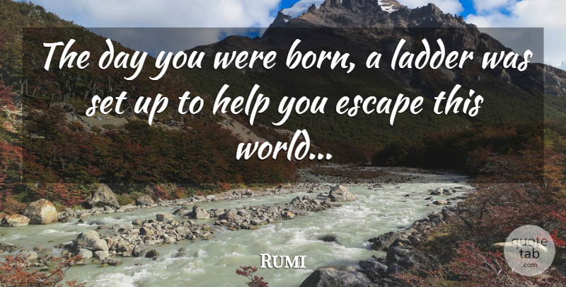 Rumi Quote About Ladders, World, Helping: The Day You Were Born...