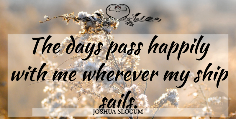 Joshua Slocum Quote About Sea, Sailing, Nautical: The Days Pass Happily With...