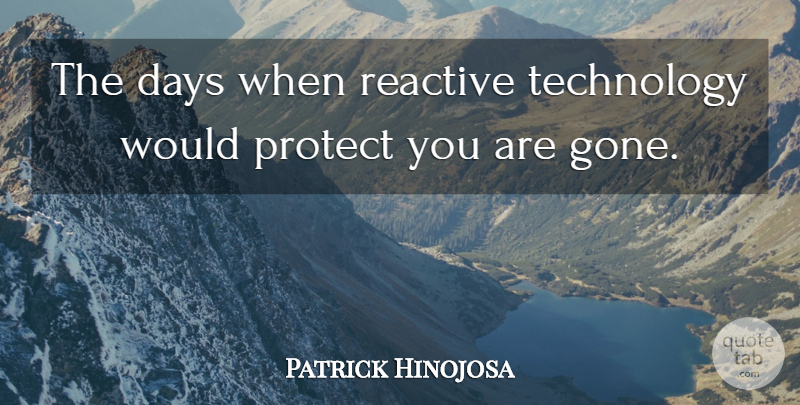 Patrick Hinojosa Quote About Days, Protect, Reactive, Technology: The Days When Reactive Technology...