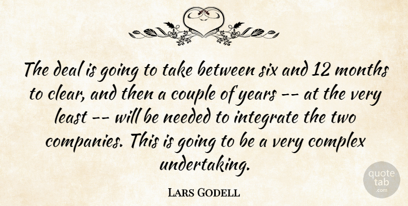 Lars Godell Quote About Complex, Couple, Deal, Integrate, Months: The Deal Is Going To...