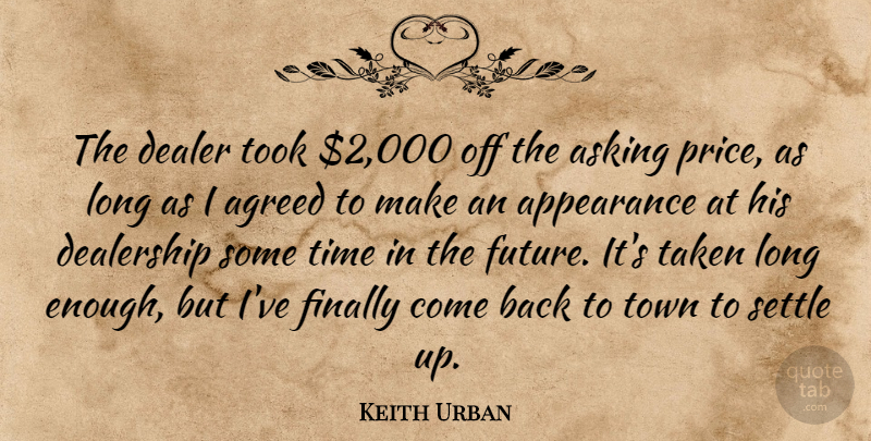 Keith Urban Quote About Agreed, Appearance, Asking, Dealer, Finally: The Dealer Took 2 000...