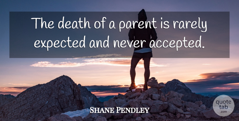 Shane Pendley Quote About Death, Expected, Parent, Rarely: The Death Of A Parent...