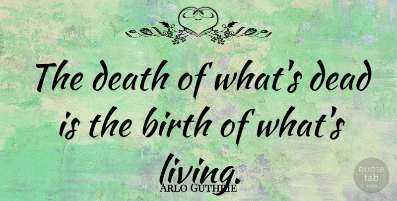 Arlo Guthrie Quote About Death, Birth: The Death Of Whats Dead...