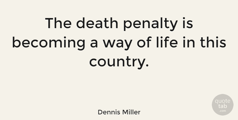 Dennis Miller Quote About Country, Way, Becoming: The Death Penalty Is Becoming...