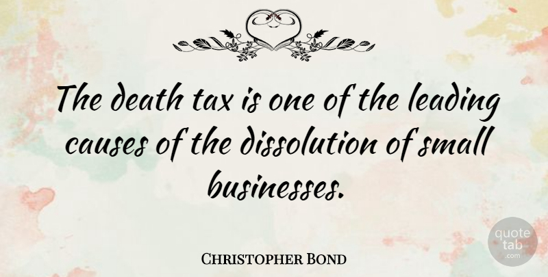 Christopher Bond Quote About Causes, Small Business, Taxes: The Death Tax Is One...