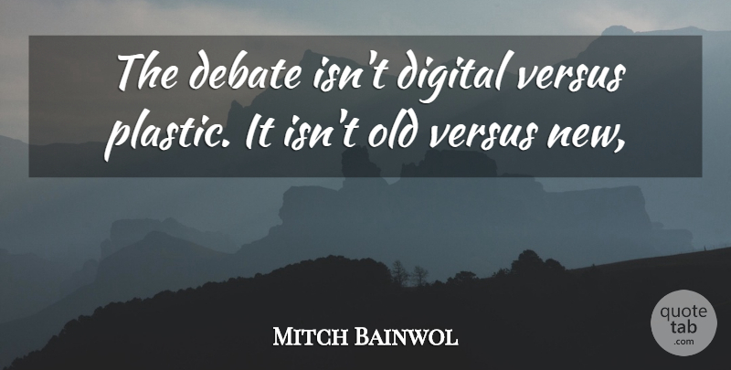 Mitch Bainwol Quote About Debate, Digital, Versus: The Debate Isnt Digital Versus...