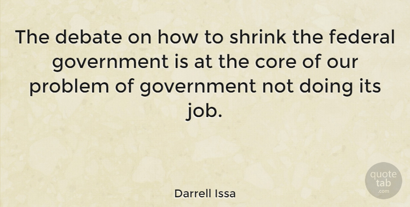 Darrell Issa Quote About Jobs, Government, Debate: The Debate On How To...